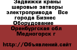 Задвижки краны шаровые затворы электропривода - Все города Бизнес » Оборудование   . Оренбургская обл.,Медногорск г.